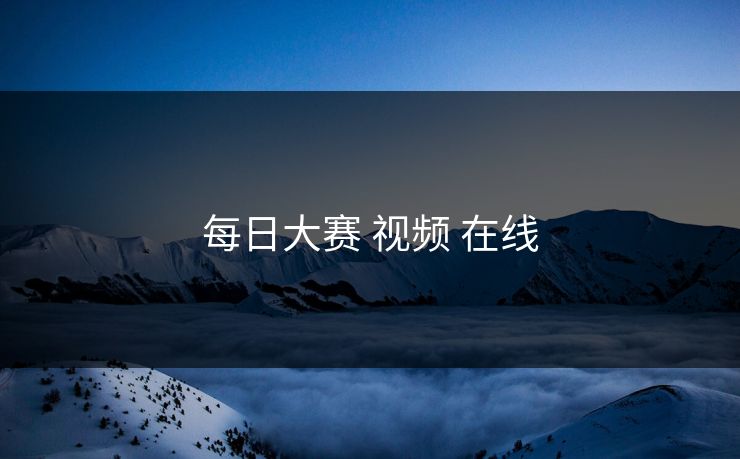 每日大赛 视频 在线