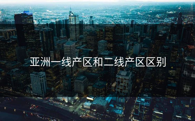 亚洲一线产区和二线产区区别