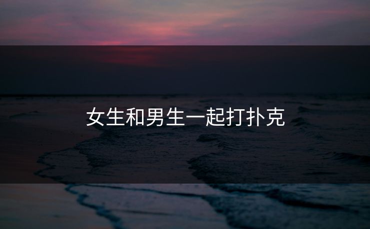 女生和男生一起打扑克