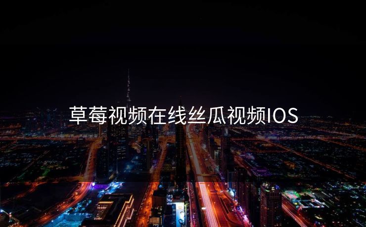 草莓视频在线丝瓜视频IOS