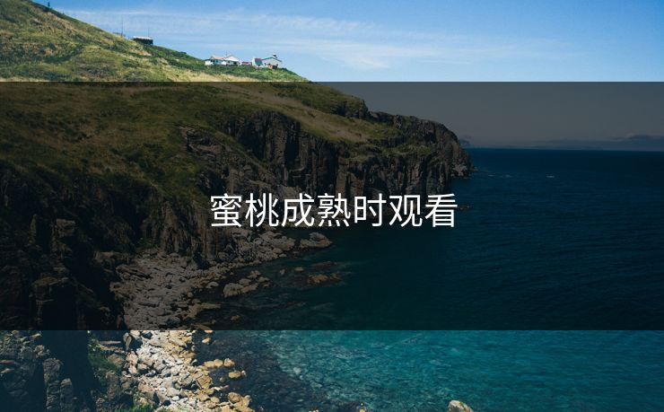 蜜桃成熟时观看 蜜桃成熟时观看