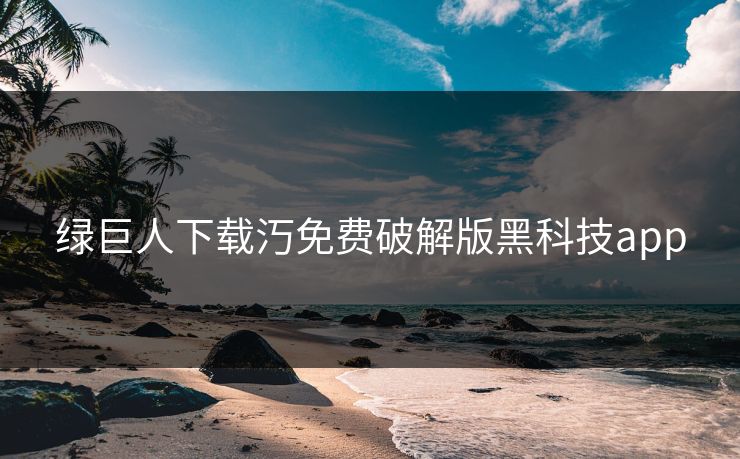 绿巨人下载汅免费破解版黑科技app