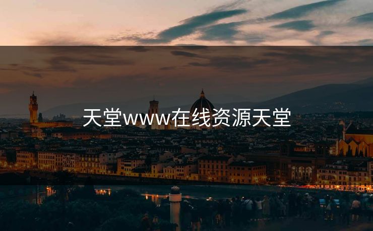 天堂www在线资源天堂 天堂www在线资源天堂
