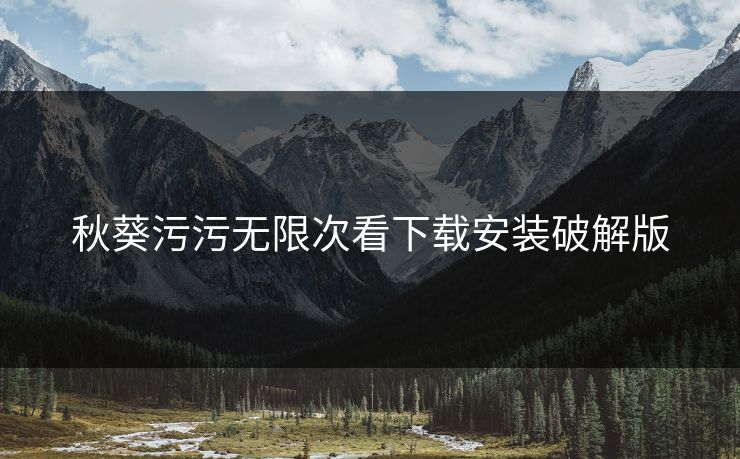 秋葵污污无限次看下载安装破解版