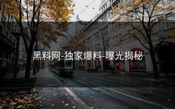 黑料网-独家爆料-曝光揭秘