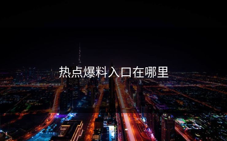 热点爆料入口在哪里 热点爆料入口在哪里