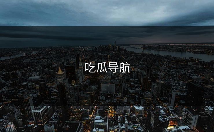 吃瓜导航 吃瓜导航
