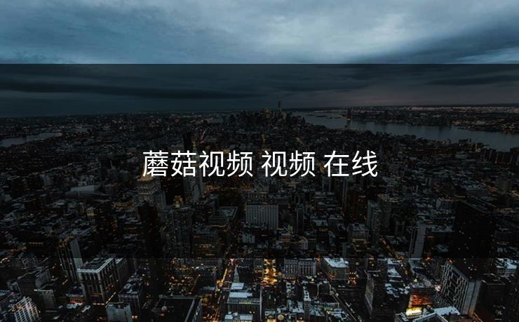 蘑菇视频 视频 在线