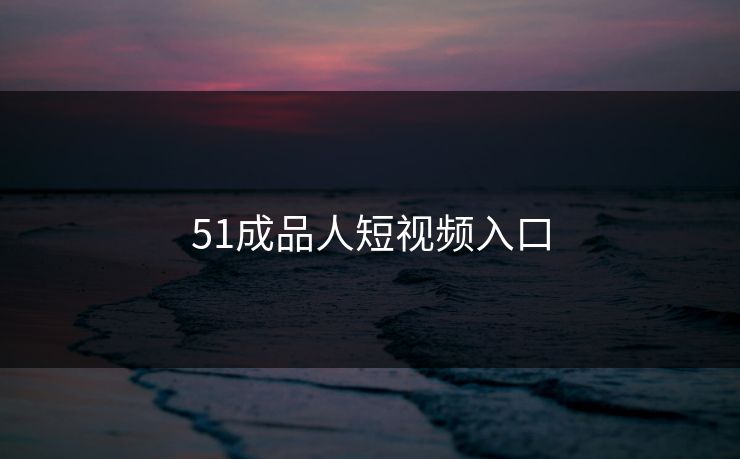 51成品人短视频入口