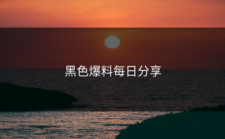 黑色爆料每日分享