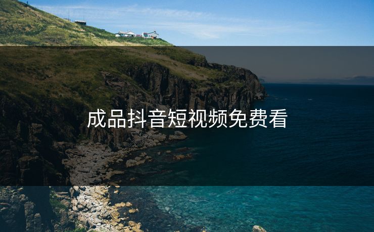 成品抖音短视频免费看 成品抖音短视频免费看